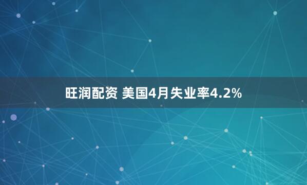 旺润配资 美国4月失业率4.2%
