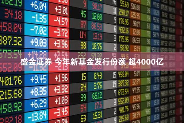 盛金证券 今年新基金发行份额 超4000亿