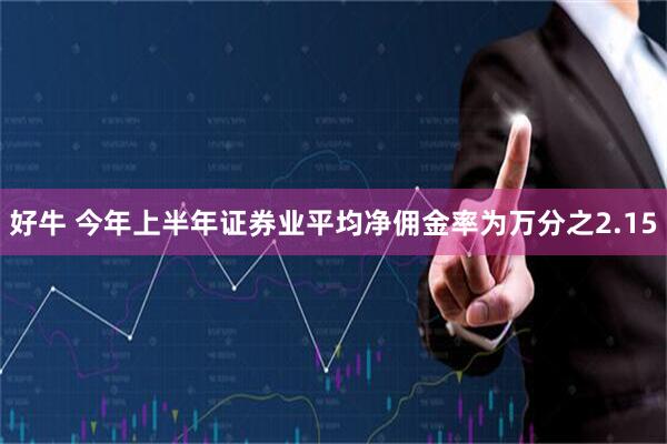 好牛 今年上半年证券业平均净佣金率为万分之2.15