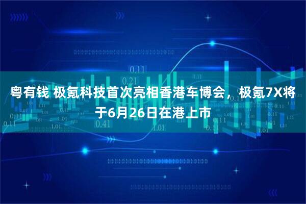 粤有钱 极氪科技首次亮相香港车博会，极氪7X将于6月26日在港上市
